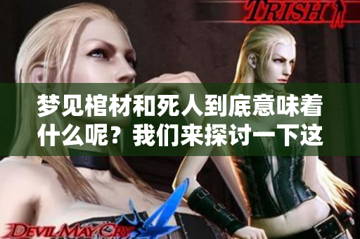 梦见棺材和死人到底意味着什么呢？我们来探讨一下这个梦境的含义。