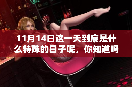 11月14日这一天到底是什么特殊的日子呢，你知道吗？
