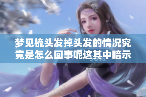 梦见梳头发掉头发的情况究竟是怎么回事呢这其中暗示了什么呢