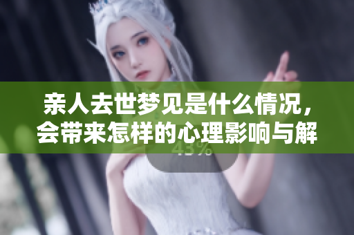 亲人去世梦见是什么情况，会带来怎样的心理影响与解读呢