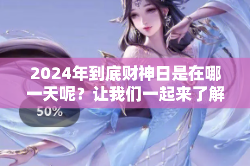 2024年到底财神日是在哪一天呢？让我们一起来了解一下吧