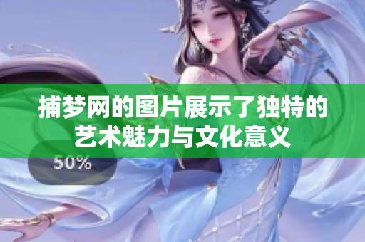 捕梦网的图片展示了独特的艺术魅力与文化意义