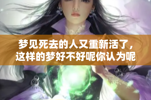 梦见死去的人又重新活了，这样的梦好不好呢你认为呢
