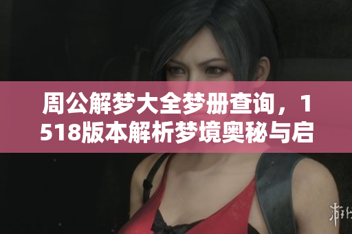 周公解梦大全梦册查询，1518版本解析梦境奥秘与启示