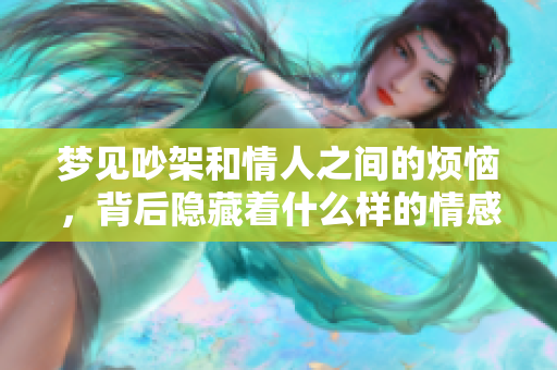梦见吵架和情人之间的烦恼，背后隐藏着什么样的情感呢