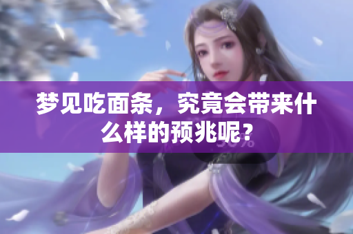 梦见吃面条，究竟会带来什么样的预兆呢？