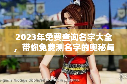 2023年免费查询名字大全，带你免费测名字的奥秘与乐趣
