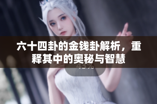 六十四卦的金钱卦解析，重释其中的奥秘与智慧