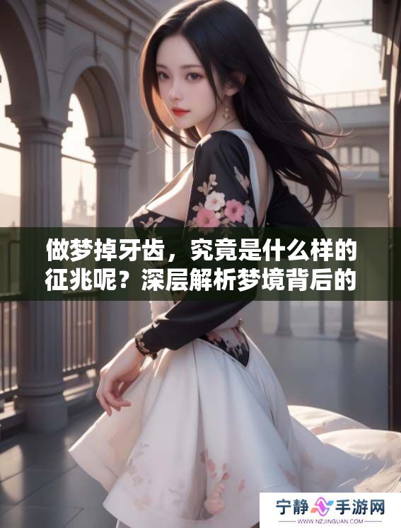 做梦掉牙齿，究竟是什么样的征兆呢？深层解析梦境背后的含义。