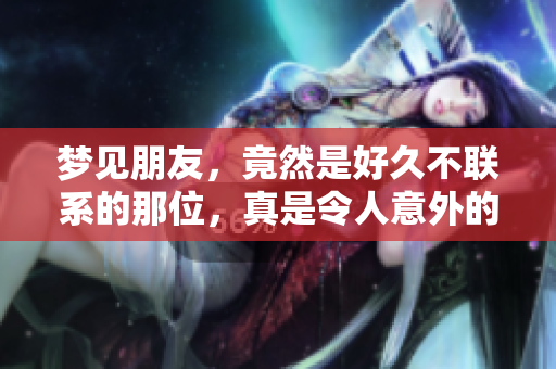 梦见朋友，竟然是好久不联系的那位，真是令人意外的梦境！