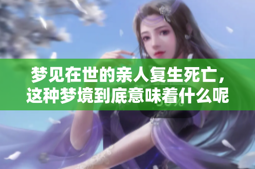 梦见在世的亲人复生死亡，这种梦境到底意味着什么呢