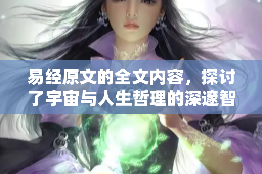 易经原文的全文内容，探讨了宇宙与人生哲理的深邃智慧。