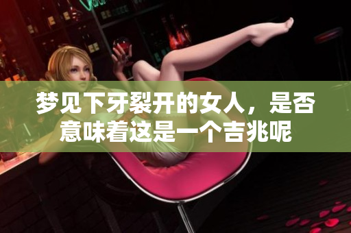 梦见下牙裂开的女人，是否意味着这是一个吉兆呢