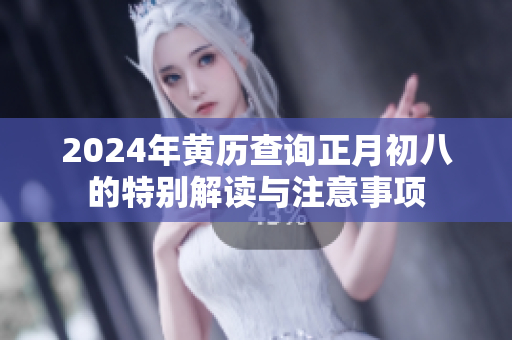 2024年黄历查询正月初八的特别解读与注意事项
