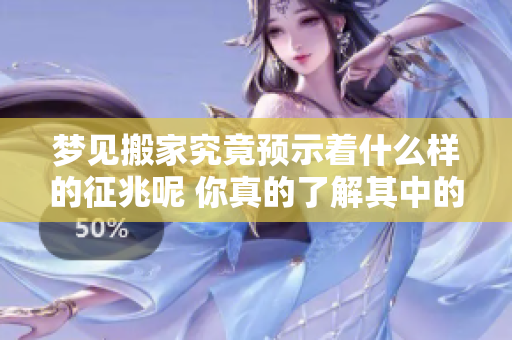 梦见搬家究竟预示着什么样的征兆呢 你真的了解其中的含义吗