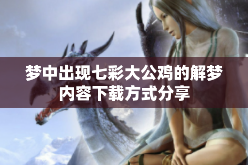 梦中出现七彩大公鸡的解梦内容下载方式分享