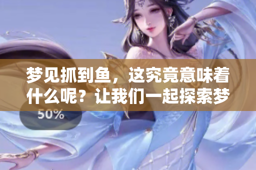 梦见抓到鱼，这究竟意味着什么呢？让我们一起探索梦境中的秘密。