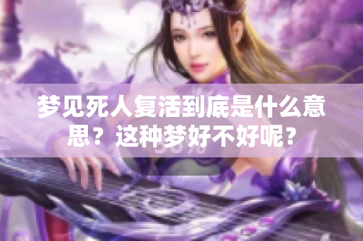 梦见死人复活到底是什么意思？这种梦好不好呢？