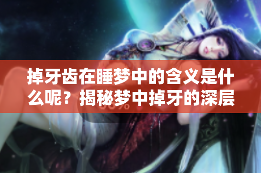 掉牙齿在睡梦中的含义是什么呢？揭秘梦中掉牙的深层寓意与启示