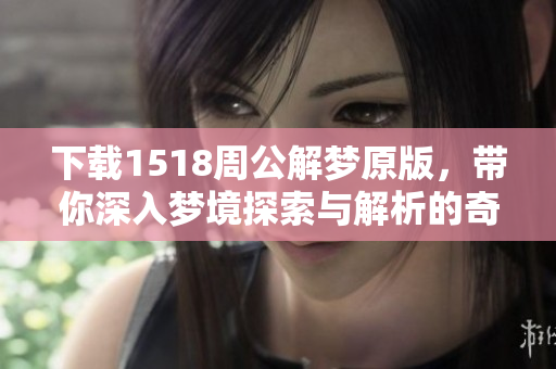 下载1518周公解梦原版，带你深入梦境探索与解析的奇妙旅程