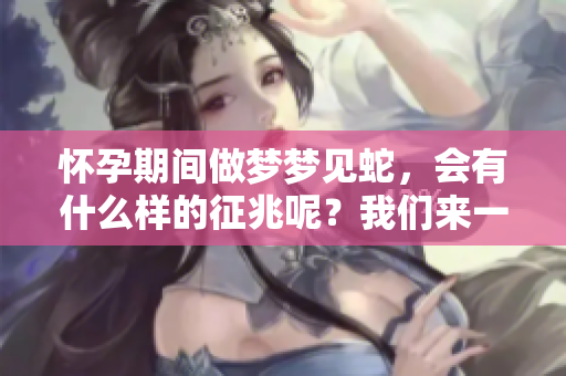 怀孕期间做梦梦见蛇，会有什么样的征兆呢？我们来一起探讨这个问题。