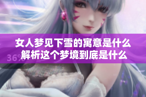 女人梦见下雪的寓意是什么 解析这个梦境到底是什么意思