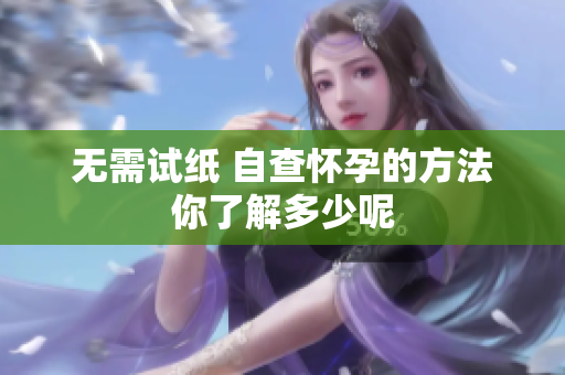 无需试纸 自查怀孕的方法你了解多少呢