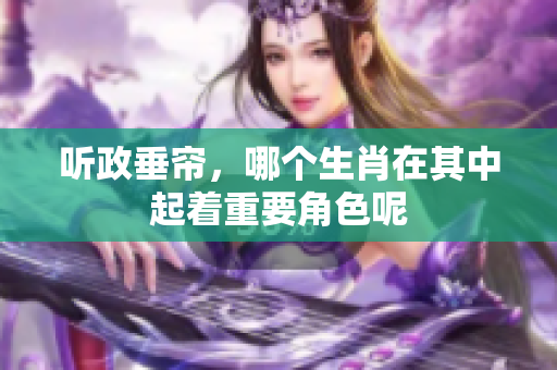 听政垂帘，哪个生肖在其中起着重要角色呢