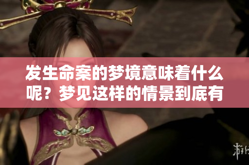 发生命案的梦境意味着什么呢？梦见这样的情景到底有何寓意呢？