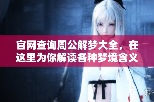 官网查询周公解梦大全，在这里为你解读各种梦境含义