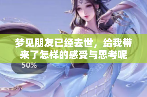 梦见朋友已经去世，给我带来了怎样的感受与思考呢