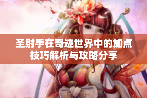 圣射手在奇迹世界中的加点技巧解析与攻略分享