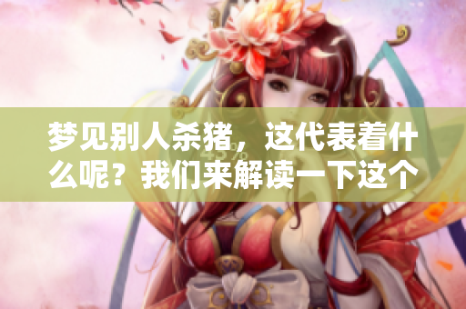 梦见别人杀猪，这代表着什么呢？我们来解读一下这个寓意。