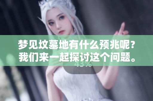 梦见坟墓地有什么预兆呢？我们来一起探讨这个问题。