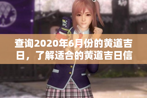 查询2020年6月份的黄道吉日，了解适合的黄道吉日信息