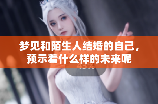 梦见和陌生人结婚的自己，预示着什么样的未来呢
