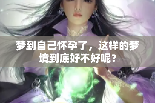 梦到自己怀孕了，这样的梦境到底好不好呢？