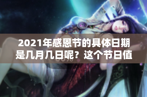 2021年感恩节的具体日期是几月几日呢？这个节日值得大家关注一下。