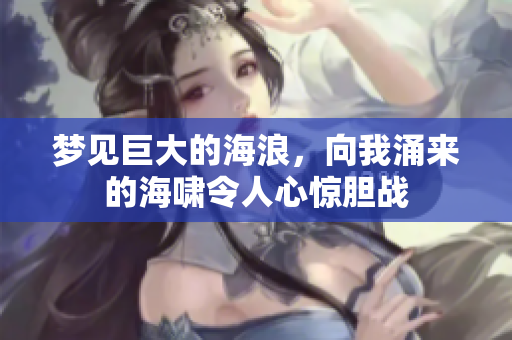 梦见巨大的海浪，向我涌来的海啸令人心惊胆战