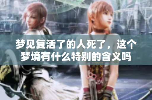 梦见复活了的人死了，这个梦境有什么特别的含义吗