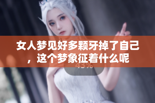 女人梦见好多颗牙掉了自己，这个梦象征着什么呢