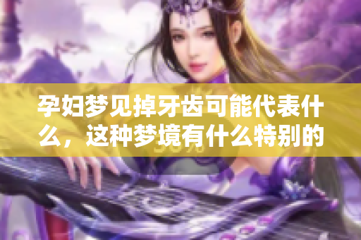孕妇梦见掉牙齿可能代表什么，这种梦境有什么特别的含义吗