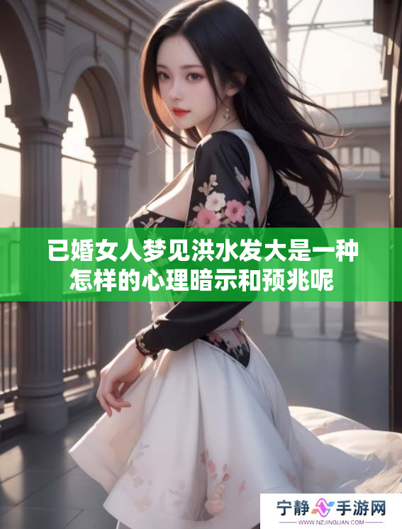 已婚女人梦见洪水发大是一种怎样的心理暗示和预兆呢