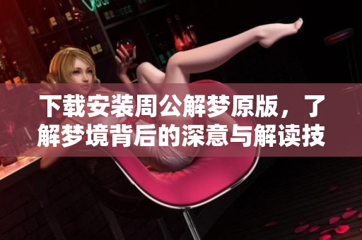 下载安装周公解梦原版，了解梦境背后的深意与解读技巧
