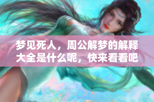 梦见死人，周公解梦的解释大全是什么呢，快来看看吧