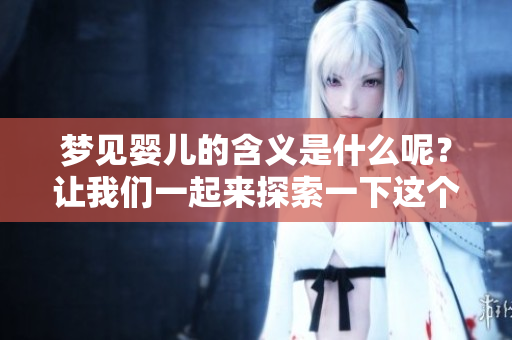 梦见婴儿的含义是什么呢？让我们一起来探索一下这个梦境。