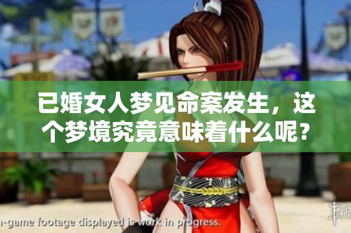 已婚女人梦见命案发生，这个梦境究竟意味着什么呢？