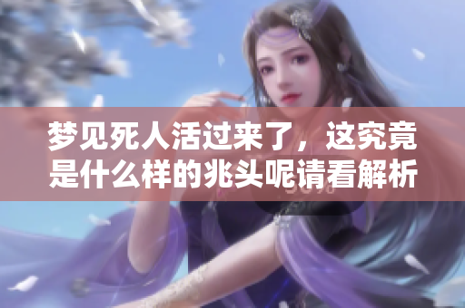 梦见死人活过来了，这究竟是什么样的兆头呢请看解析