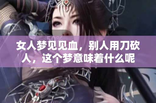 女人梦见见血，别人用刀砍人，这个梦意味着什么呢