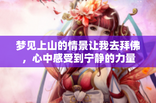 梦见上山的情景让我去拜佛，心中感受到宁静的力量